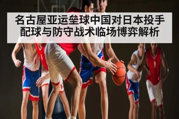名古屋亚运垒球中国对日本投手配球与防守战术临场博弈解析
