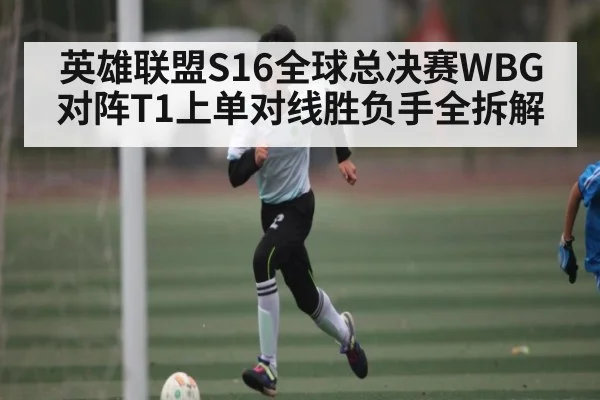 英雄联盟S16全球总决赛WBG对阵T1上单对线胜负手全拆解