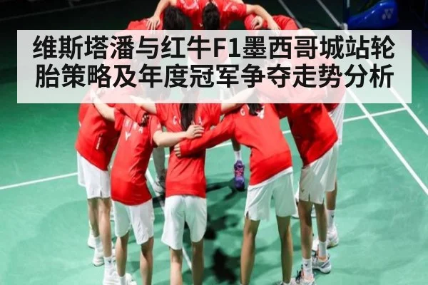 维斯塔潘与红牛F1墨西哥城站轮胎策略及年度冠军争夺走势分析